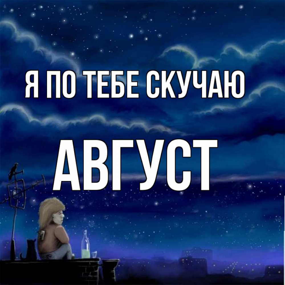 Открытка на каждый день с именем, Август Я по тебе скучаю на крыше 1 Прикольная открытка с пожеланием онлайн скачать бесплатно 