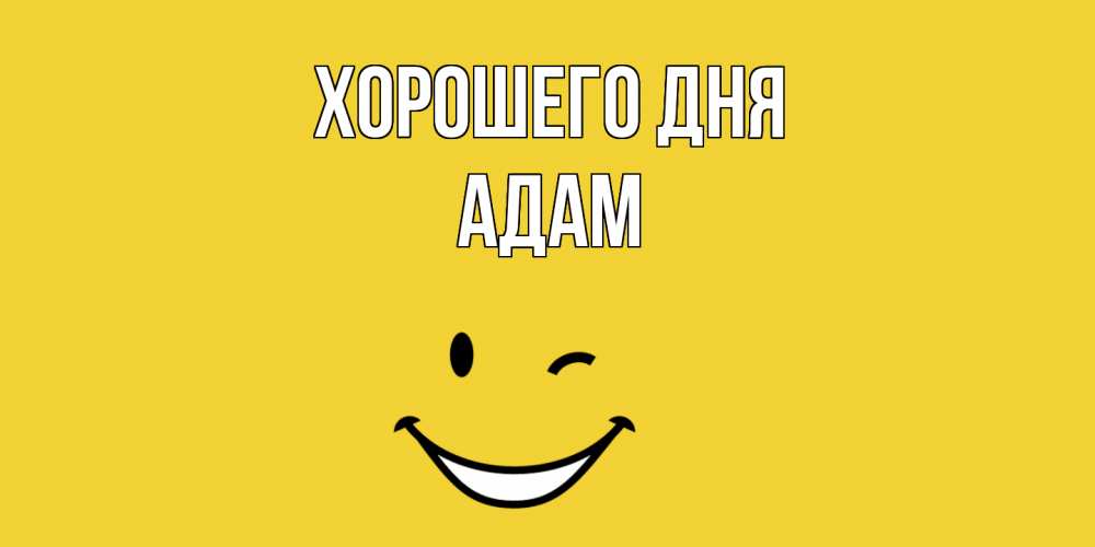 Открытка на каждый день с именем, Адам Хорошего дня позитивного дня Прикольная открытка с пожеланием онлайн скачать бесплатно 
