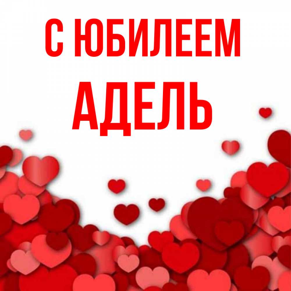 Открытка на каждый день с именем, Адель С юбилеем много красных сердечек о любви Прикольная открытка с пожеланием онлайн скачать бесплатно 