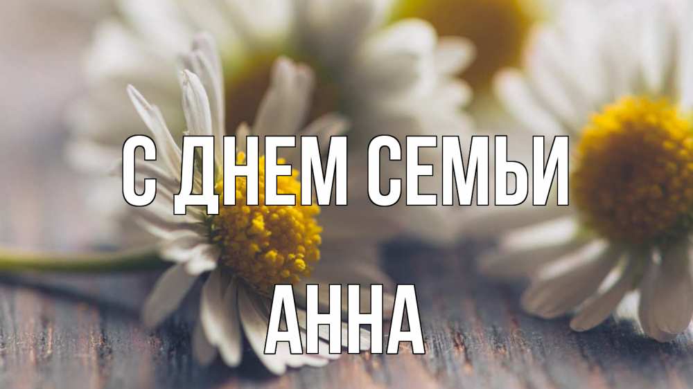 Открытка на каждый день с именем, Анна С днем семьи с днем семьи Прикольная открытка с пожеланием онлайн скачать бесплатно 