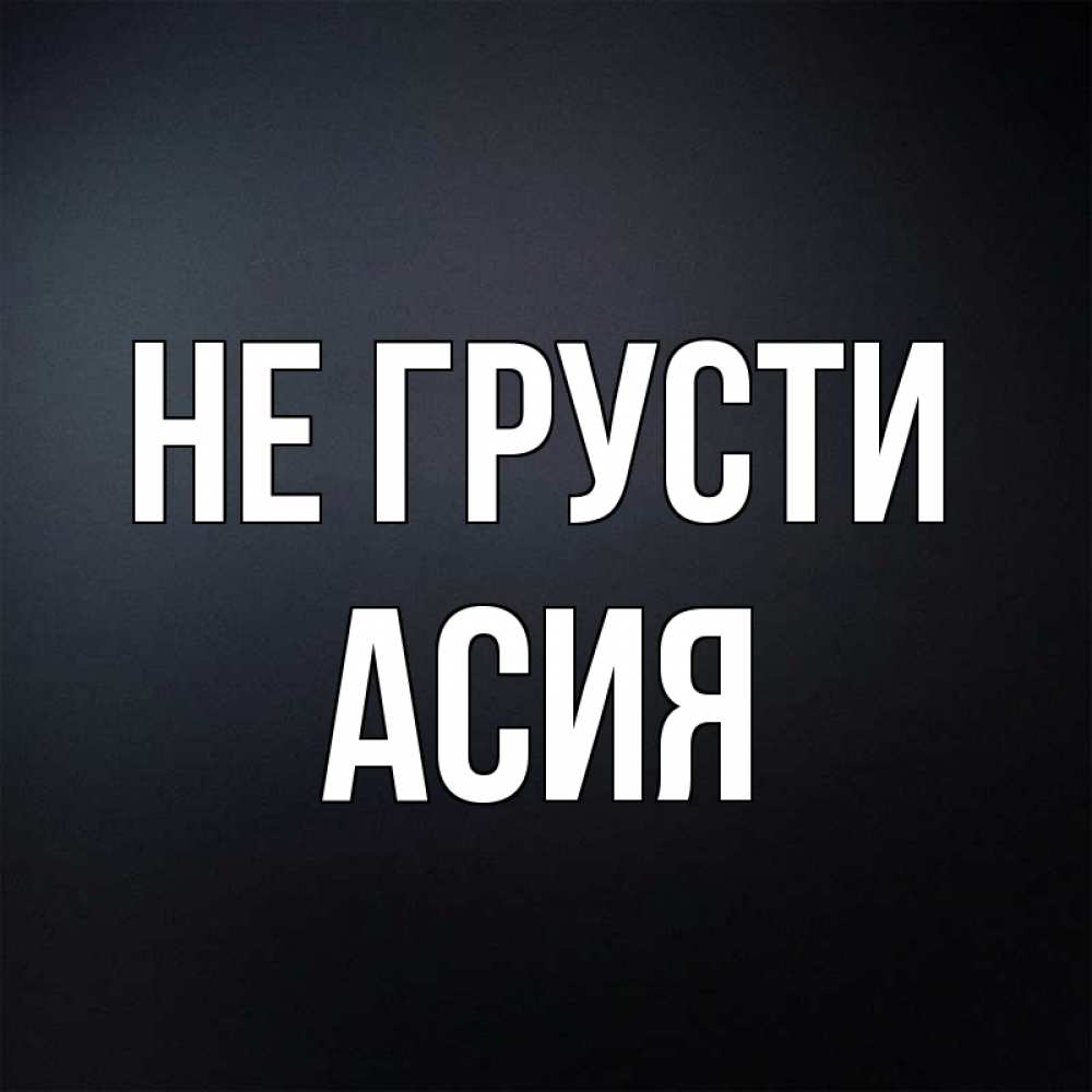 Открытка на каждый день с именем, Асия Не грусти Градиент серый Прикольная открытка с пожеланием онлайн скачать бесплатно 
