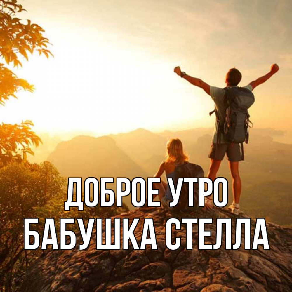 Открытка на каждый день с именем, Бабушка-Стелла Доброе утро утро в горах Прикольная открытка с пожеланием онлайн скачать бесплатно 