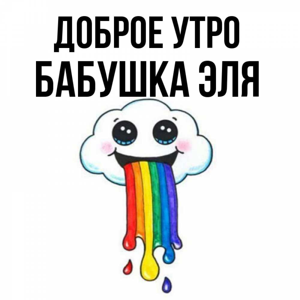 Открытка на каждый день с именем, Бабушка-Эля Доброе утро утречко Прикольная открытка с пожеланием онлайн скачать бесплатно 