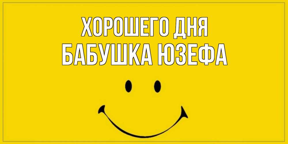 Открытка на каждый день с именем, Бабушка-Юзефа Хорошего дня улыбка Прикольная открытка с пожеланием онлайн скачать бесплатно 