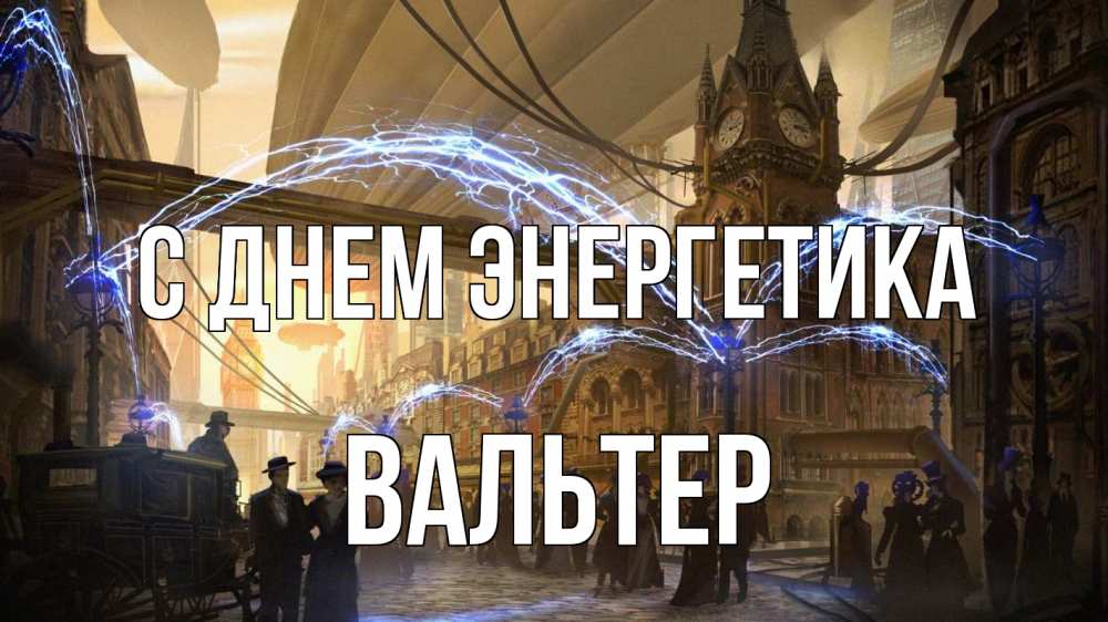 Открытка на каждый день с именем, Вальтер С днем энергетика лондон Прикольная открытка с пожеланием онлайн скачать бесплатно 