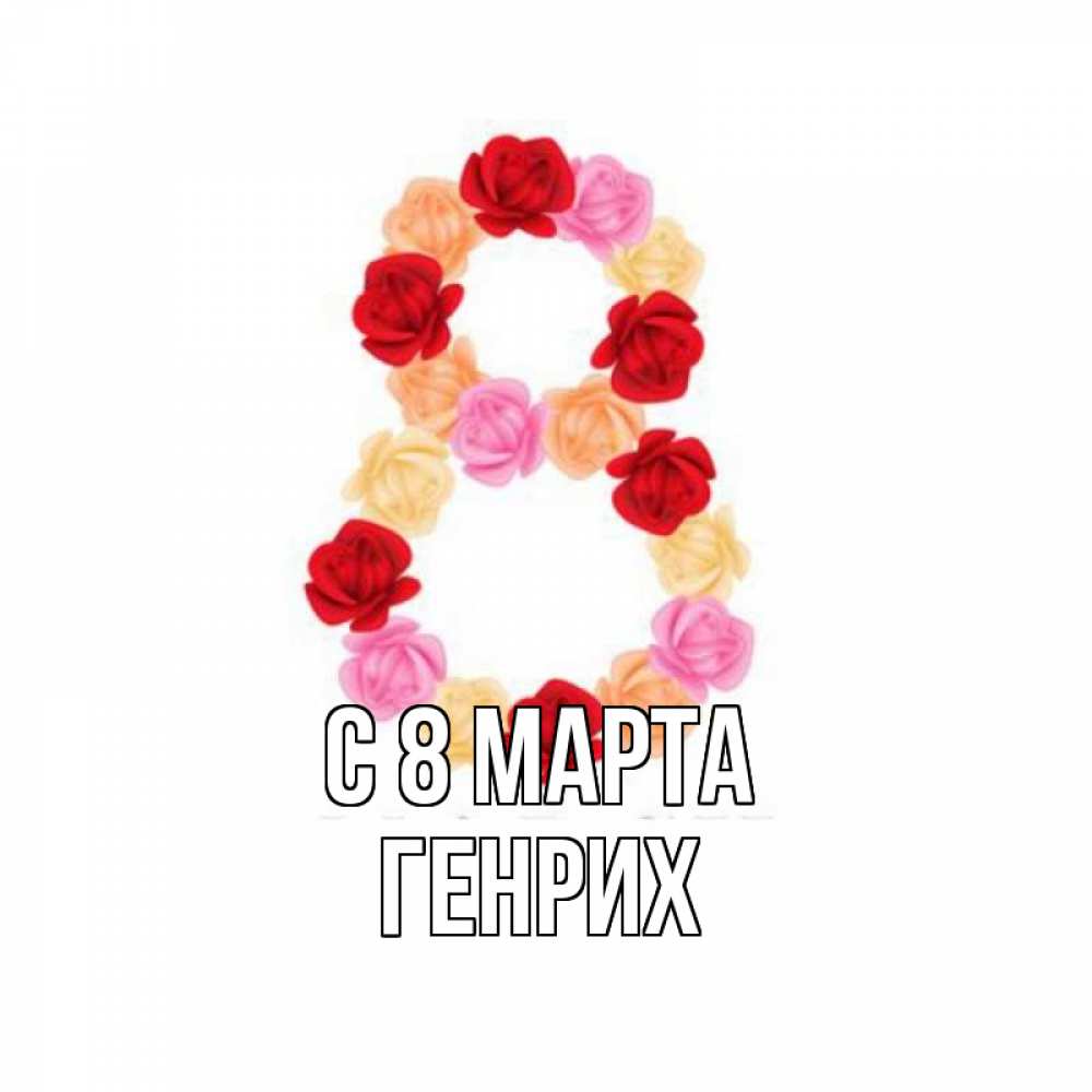 Открытка на каждый день с именем, Генрих С 8 МАРТА международный женский день Прикольная открытка с пожеланием онлайн скачать бесплатно 