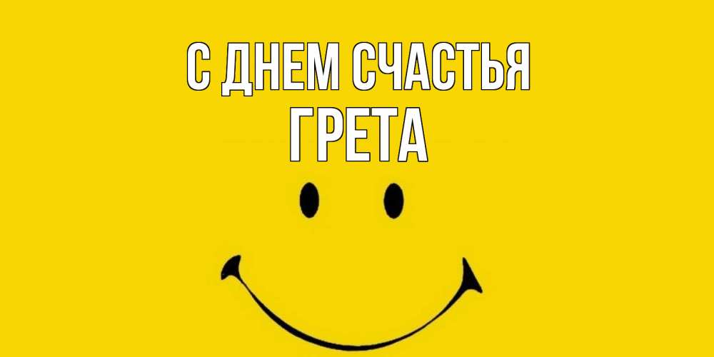 Открытка на каждый день с именем, Грета С днем счастья радость и улыбка Прикольная открытка с пожеланием онлайн скачать бесплатно 