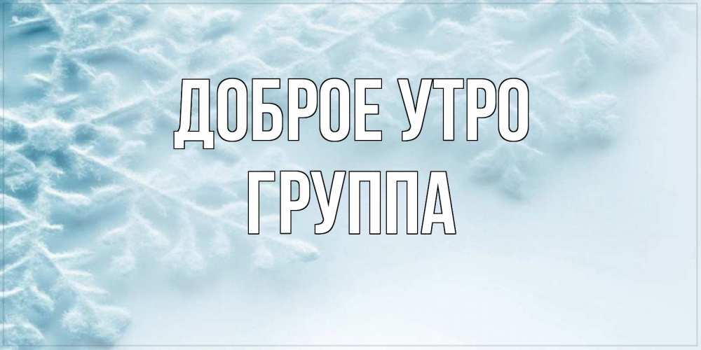 Открытка на каждый день с именем, Группа Доброе утро классное зимнее утро Прикольная открытка с пожеланием онлайн скачать бесплатно 