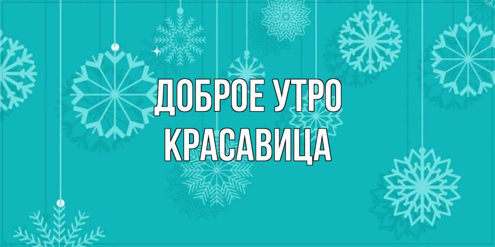 Открытка на каждый день с именем, Красавица Доброе утро открытка со снежинками Прикольная открытка с пожеланием онлайн скачать бесплатно 