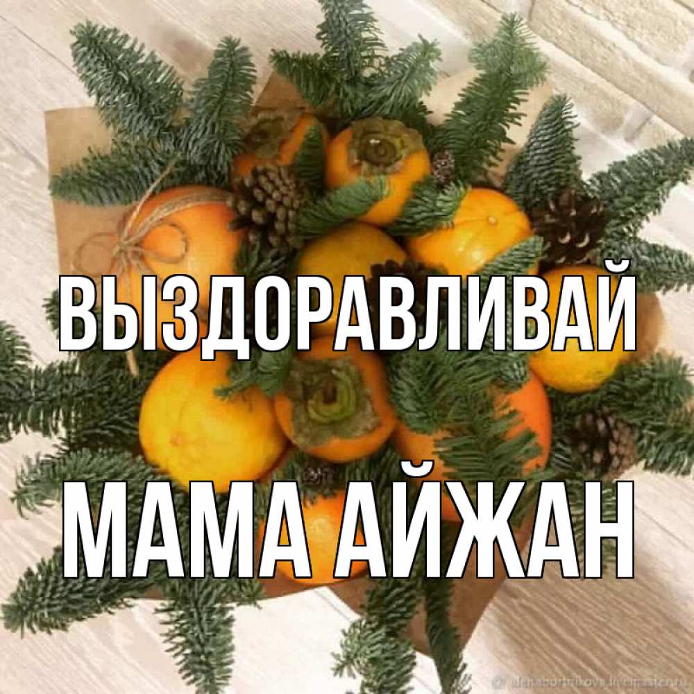 Открытка на каждый день с именем, Мама-Айжан Выздоравливай апельсины и хурьма Прикольная открытка с пожеланием онлайн скачать бесплатно 