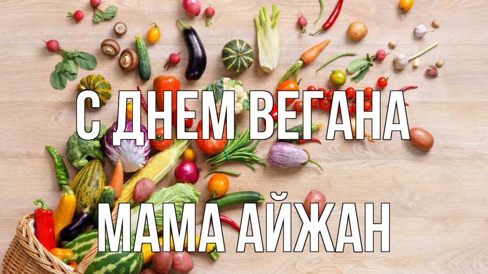 Открытка на каждый день с именем, Мама-Айжан С днем вегана день вегана Прикольная открытка с пожеланием онлайн скачать бесплатно 