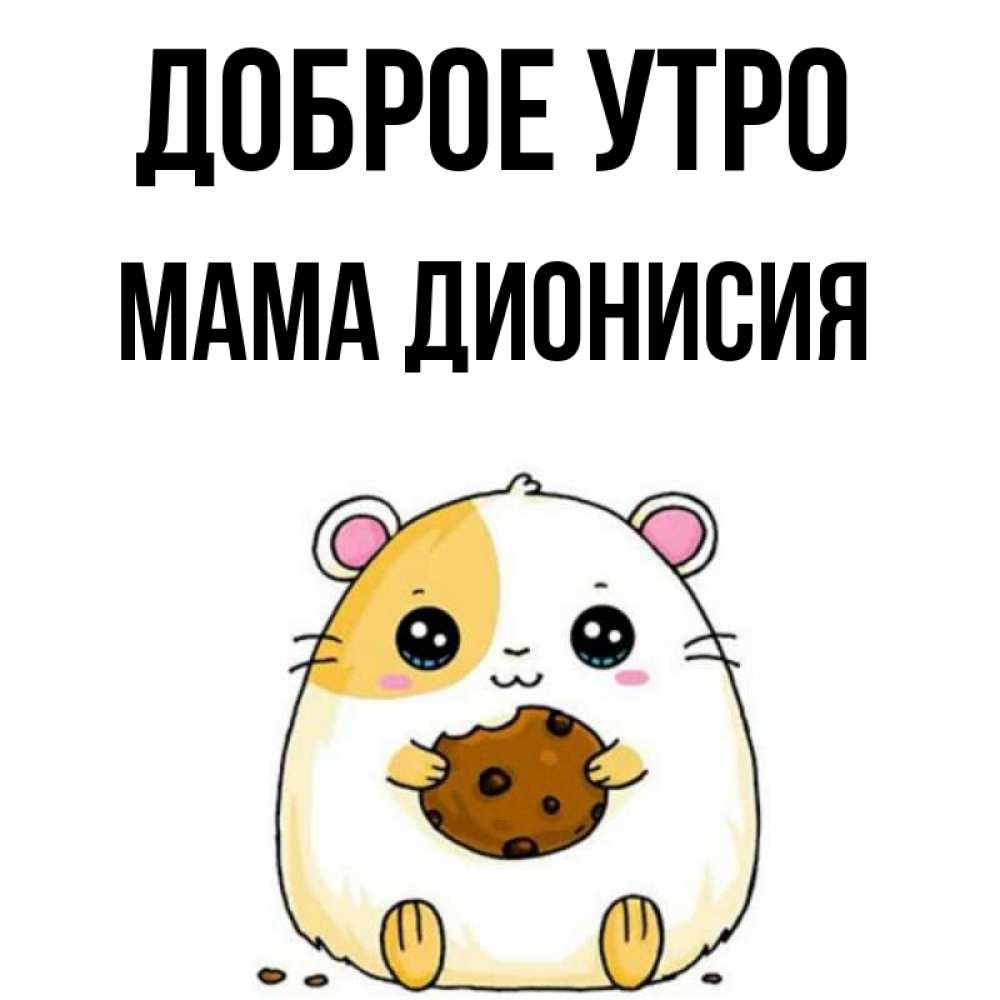 Открытка на каждый день с именем, Мама-Дионисия Доброе утро есть печеньку. Утречко Прикольная открытка с пожеланием онлайн скачать бесплатно 