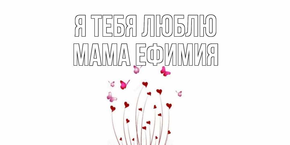 Открытка на каждый день с именем, Мама-Ефимия Я тебя люблю бабо Прикольная открытка с пожеланием онлайн скачать бесплатно 