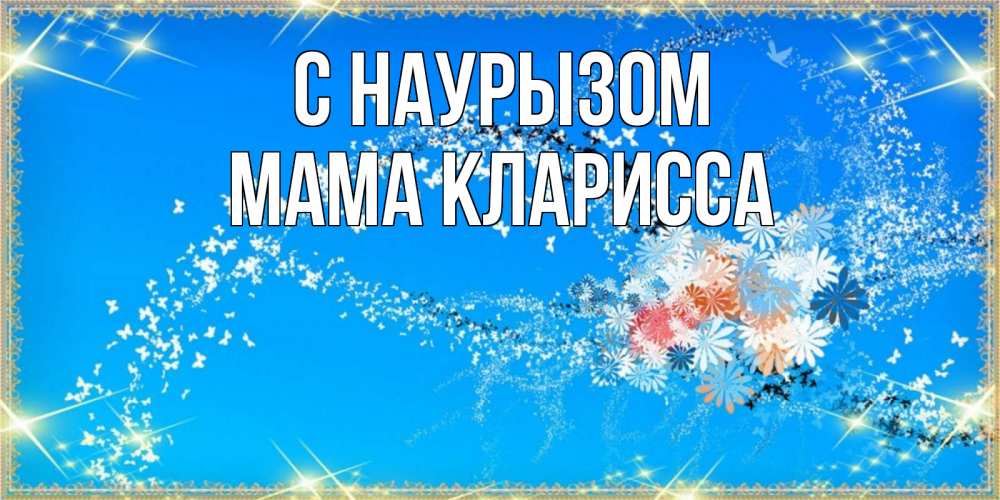 Открытка на каждый день с именем, Мама-Кларисса С наурызом открытка с подписью к празднику весны наурыз Прикольная открытка с пожеланием онлайн скачать бесплатно 