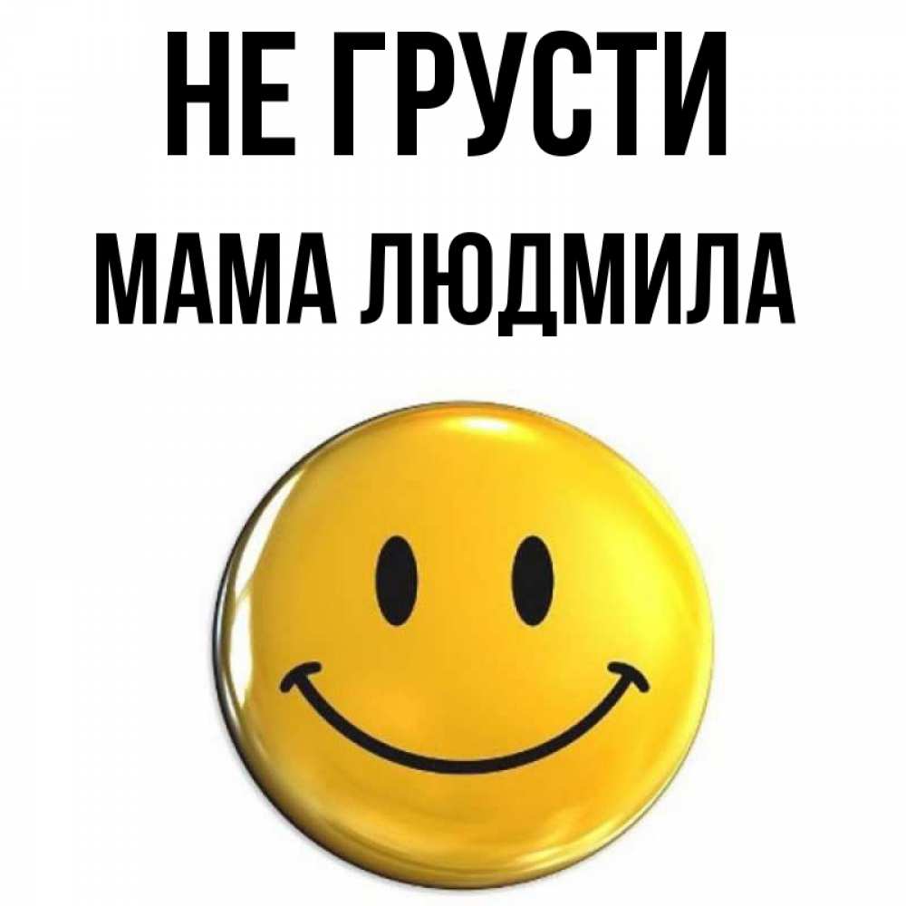 Открытка на каждый день с именем, Мама-Людмила Не грусти триде смайл Прикольная открытка с пожеланием онлайн скачать бесплатно 