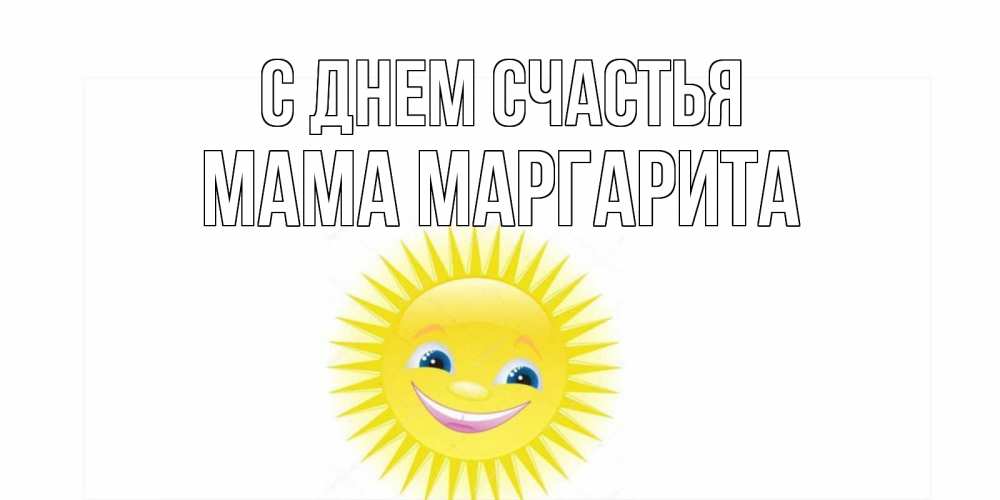 Открытка на каждый день с именем, Мама-Маргарита С днем счастья пожелания позитивные Прикольная открытка с пожеланием онлайн скачать бесплатно 