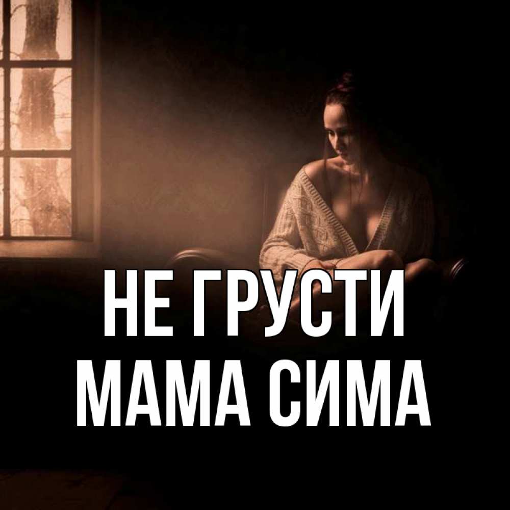 Открытка на каждый день с именем, Мама-Сима Не грусти сидя у окна Прикольная открытка с пожеланием онлайн скачать бесплатно 