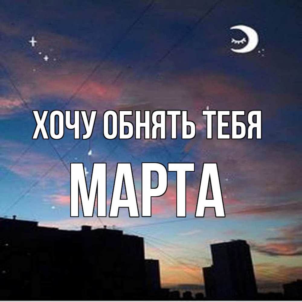 Открытка на каждый день с именем, Марта Хочу обнять тебя звездное небо Прикольная открытка с пожеланием онлайн скачать бесплатно 