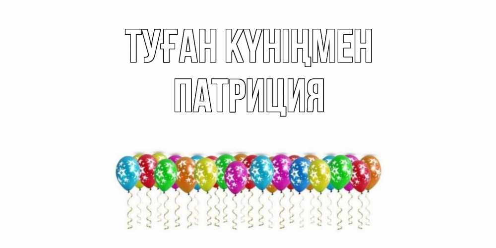 Открытка на каждый день с именем, Патриция Туған күніңмен Воздушные шары, звезды Прикольная открытка с пожеланием онлайн скачать бесплатно 