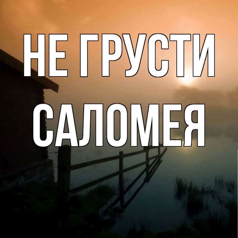 Открытка на каждый день с именем, Саломея Не грусти дом у озера Прикольная открытка с пожеланием онлайн скачать бесплатно 