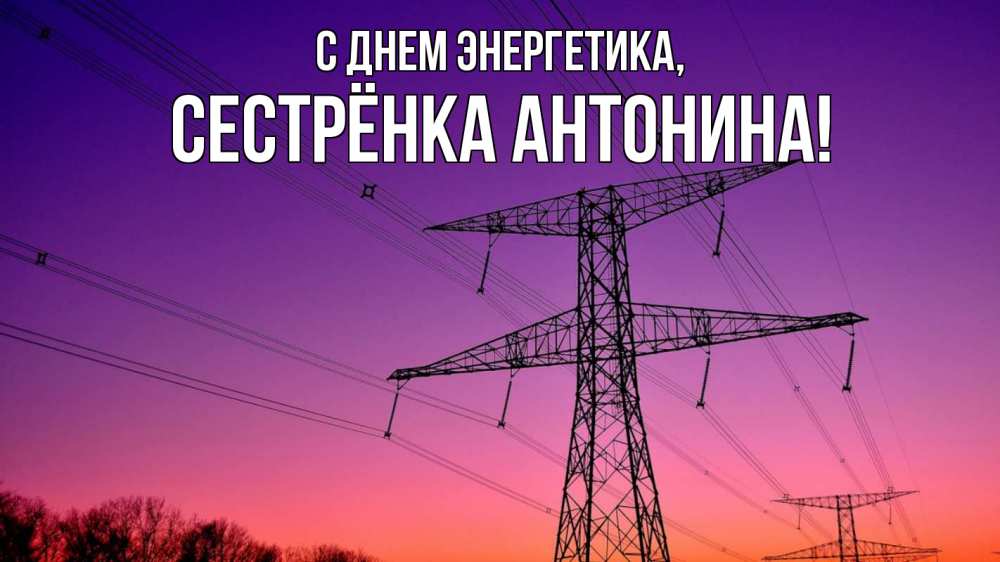 Открытка на каждый день с именем, Сестрёнка-Антонина С днем энергетика закат лэп Прикольная открытка с пожеланием онлайн скачать бесплатно 