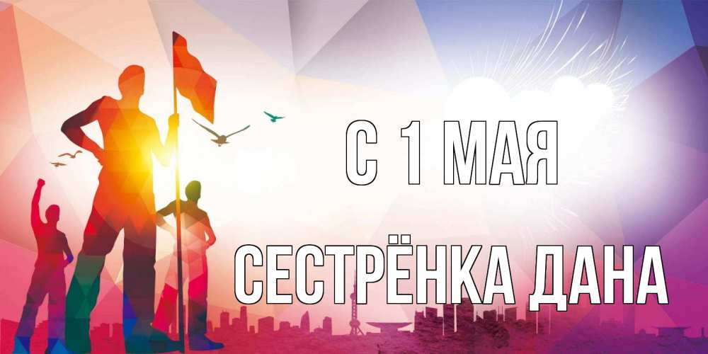 Открытка на каждый день с именем, Сестрёнка-Дана С 1 мая С 1 мая Прикольная открытка с пожеланием онлайн скачать бесплатно 