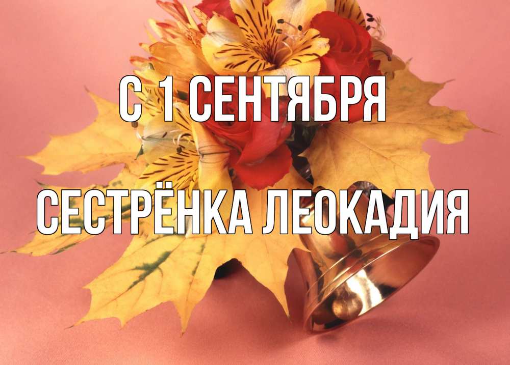 Открытка на каждый день с именем, Сестрёнка-Леокадия С 1 сентября колокольчик, желтые листья Прикольная открытка с пожеланием онлайн скачать бесплатно 