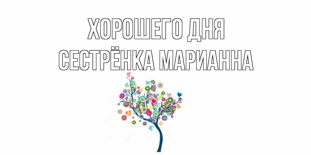 Открытка на каждый день с именем, Сестрёнка-Марианна Хорошего дня открытка на каждый день Прикольная открытка с пожеланием онлайн скачать бесплатно 