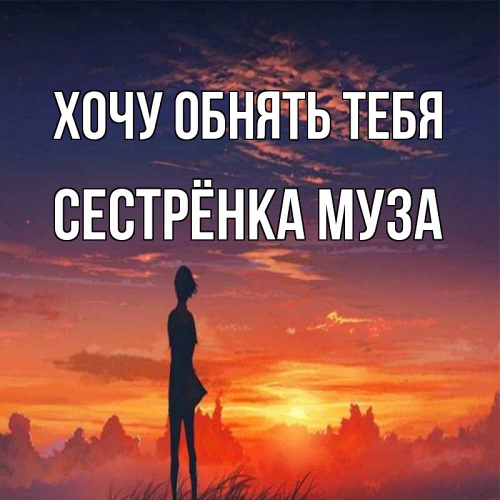 Открытка на каждый день с именем, Сестрёнка-Муза Хочу обнять тебя стройная девушка Прикольная открытка с пожеланием онлайн скачать бесплатно 