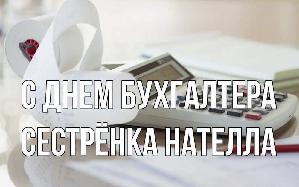Открытка на каждый день с именем, Сестрёнка-Нателла С днем бухгалтера калькулятор Прикольная открытка с пожеланием онлайн скачать бесплатно 