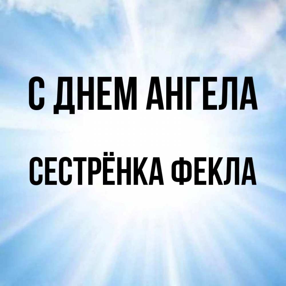 Открытка на каждый день с именем, Сестрёнка-Фекла С днем ангела свет небесный Прикольная открытка с пожеланием онлайн скачать бесплатно 