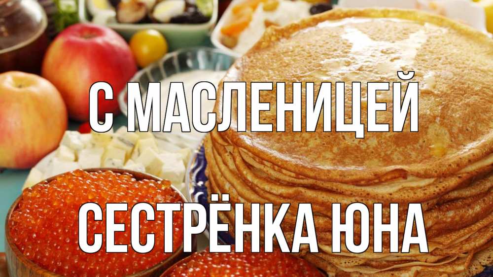 Открытка на каждый день с именем, Сестрёнка-Юна С масленицей блины Прикольная открытка с пожеланием онлайн скачать бесплатно 