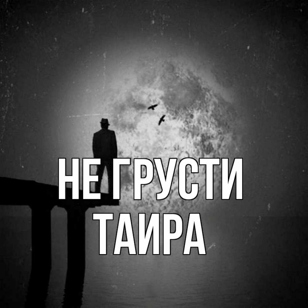 Открытка на каждый день с именем, Таира Не грусти мужчина на мосту Прикольная открытка с пожеланием онлайн скачать бесплатно 