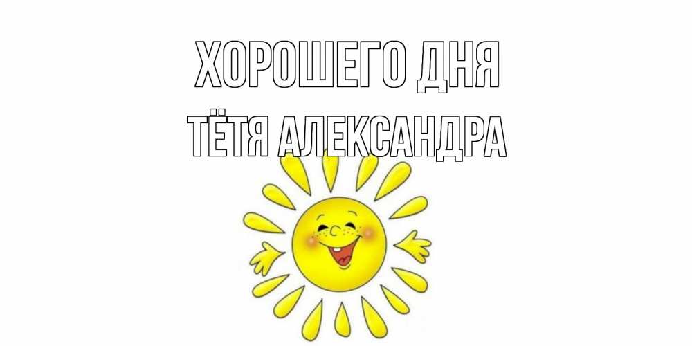Открытка на каждый день с именем, Тётя-Александра Хорошего дня открытка на каждый день Прикольная открытка с пожеланием онлайн скачать бесплатно 