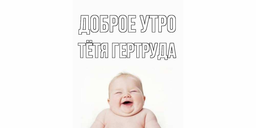 Открытка на каждый день с именем, Тётя-Гертруда Доброе утро малыш с улыбкой Прикольная открытка с пожеланием онлайн скачать бесплатно 