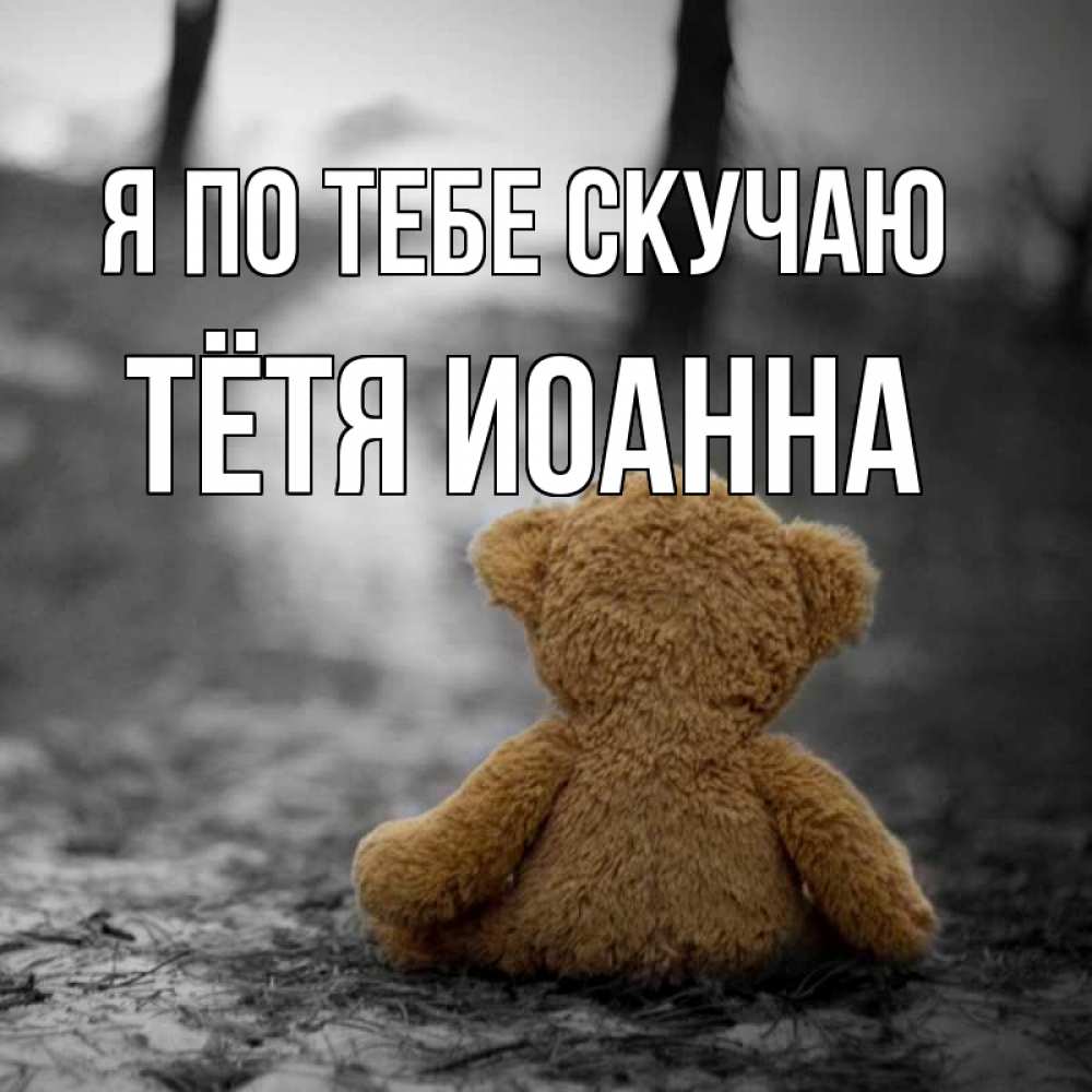 Открытка на каждый день с именем, Тётя-Иоанна Я по тебе скучаю красивые открытки Прикольная открытка с пожеланием онлайн скачать бесплатно 