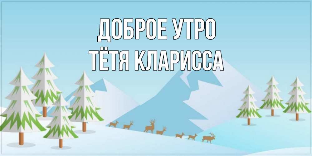Открытка на каждый день с именем, Тётя-Кларисса Доброе утро поздравления зимой Прикольная открытка с пожеланием онлайн скачать бесплатно 