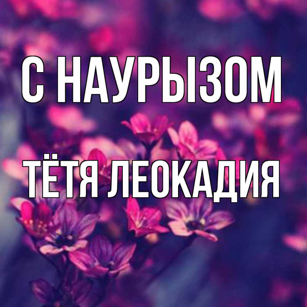 Открытка на каждый день с именем, Тётя-Леокадия С наурызом небольшие цветы 1 Прикольная открытка с пожеланием онлайн скачать бесплатно 