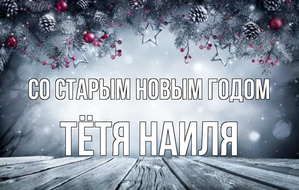 Открытка на каждый день с именем, Тётя-Наиля Со старым новым годом старый новый год Прикольная открытка с пожеланием онлайн скачать бесплатно 