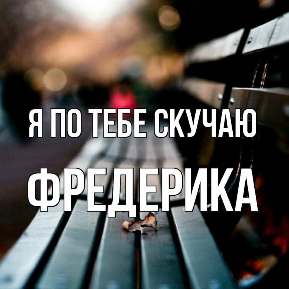 Открытка на каждый день с именем, Фредерика Я по тебе скучаю приходи скорее Прикольная открытка с пожеланием онлайн скачать бесплатно 