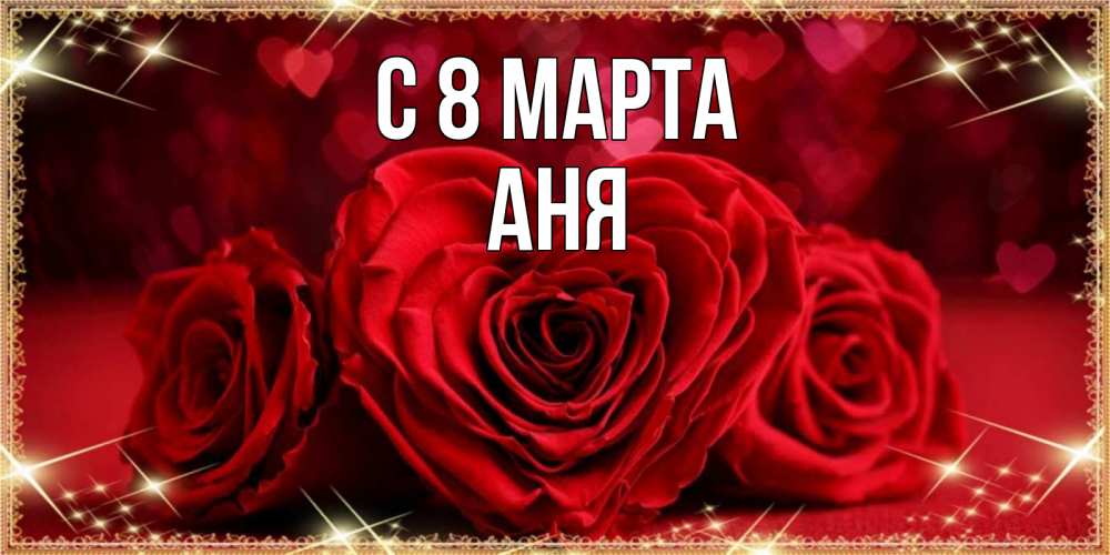 Открытка на каждый день с именем, АНЯ С 8 марта три красные розы Прикольная открытка с пожеланием онлайн скачать бесплатно 