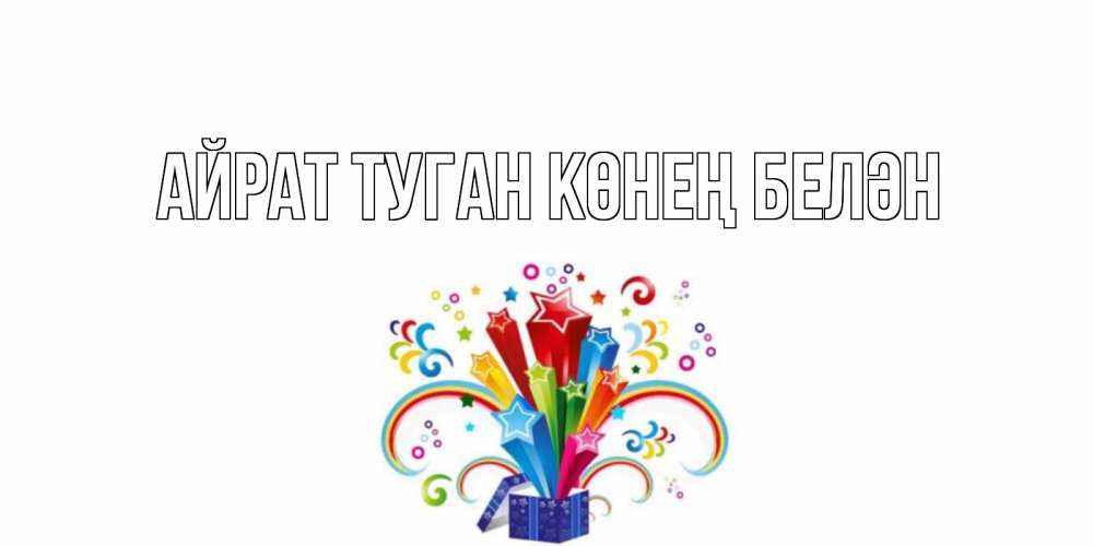 Открытка на каждый день с именем, Айрат-туган-көнең-белән Главная Коробка,радуга,звезды Прикольная открытка с пожеланием онлайн скачать бесплатно 
