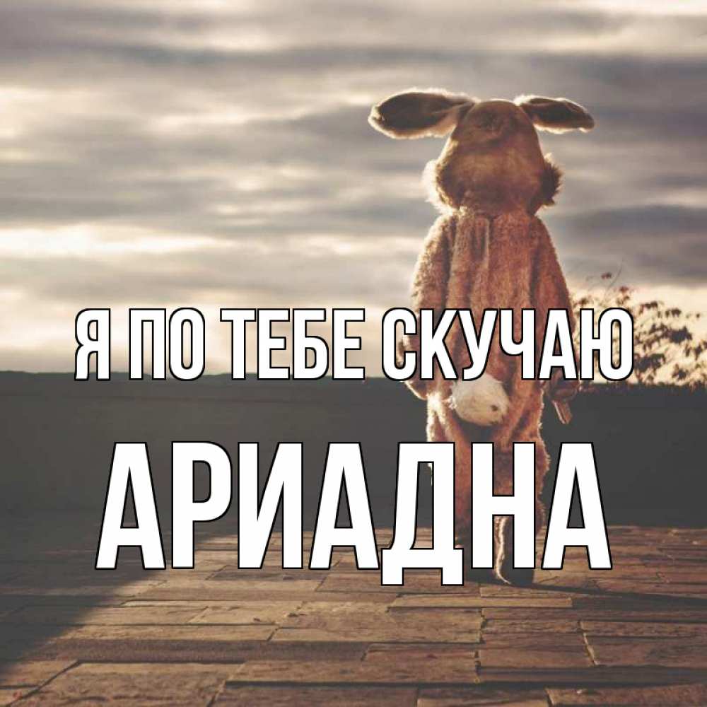 Открытка на каждый день с именем, Ариадна Я по тебе скучаю даже в костюме зайца Прикольная открытка с пожеланием онлайн скачать бесплатно 