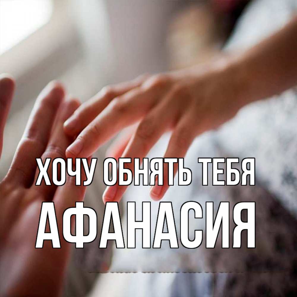 Открытка на каждый день с именем, Афанасия Хочу обнять тебя прикосновение Прикольная открытка с пожеланием онлайн скачать бесплатно 