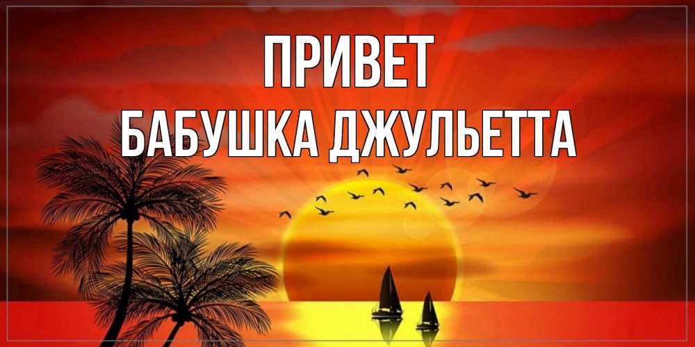 Открытка на каждый день с именем, Бабушка-Джульетта Привет привет Прикольная открытка с пожеланием онлайн скачать бесплатно 