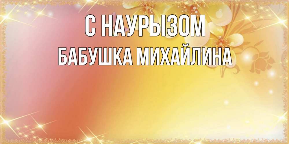 Открытка на каждый день с именем, Бабушка-Михайлина С наурызом бесплатные открытки на праздник весны наурыз Прикольная открытка с пожеланием онлайн скачать бесплатно 