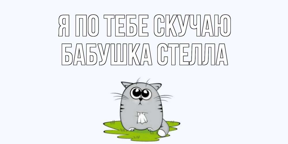 Открытка на каждый день с именем, Бабушка-Стелла Я по тебе скучаю открытки с котиками я по тебе скучаю с именем Прикольная открытка с пожеланием онлайн скачать бесплатно 