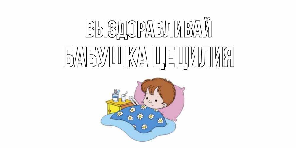 Открытка на каждый день с именем, Бабушка-Цецилия Выздоравливай не болейте дети Прикольная открытка с пожеланием онлайн скачать бесплатно 
