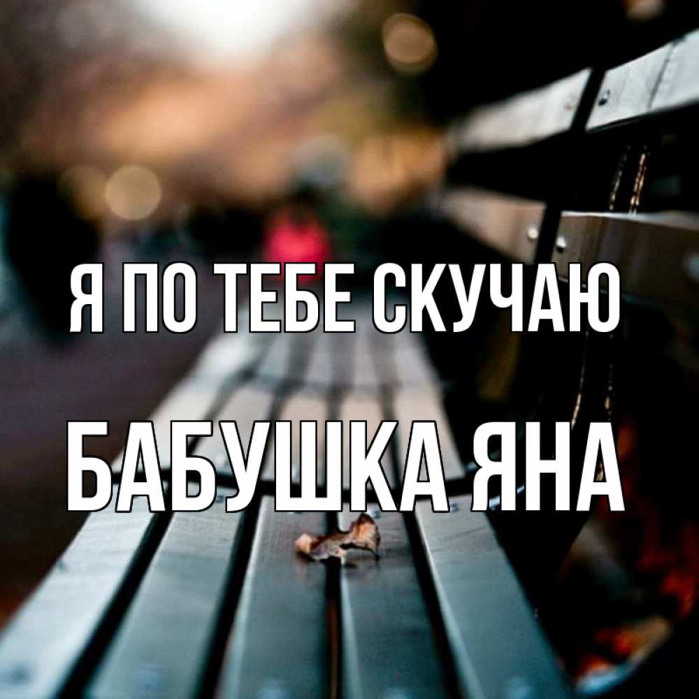 Открытка на каждый день с именем, Бабушка-Яна Я по тебе скучаю приходи скорее Прикольная открытка с пожеланием онлайн скачать бесплатно 