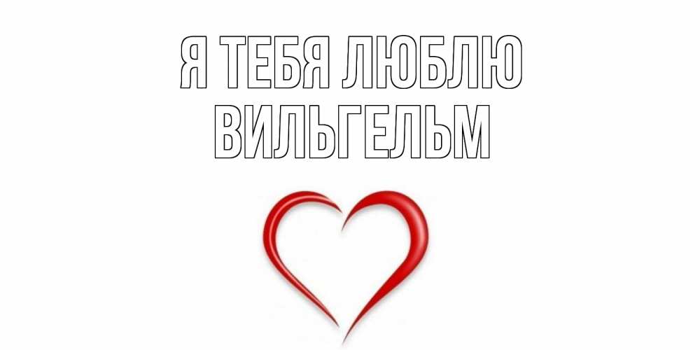 Открытка на каждый день с именем, Вильгельм Я тебя люблю сердце Прикольная открытка с пожеланием онлайн скачать бесплатно 